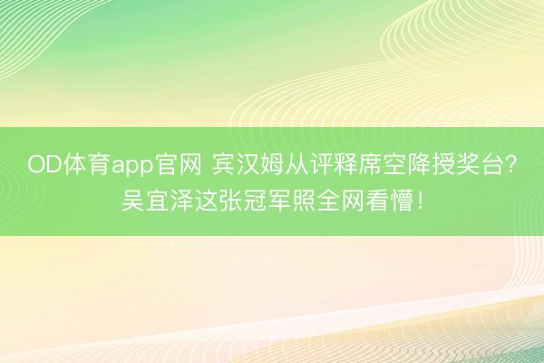 OD体育app官网 宾汉姆从评释席空降授奖台？吴宜泽这张冠军照全网看懵！