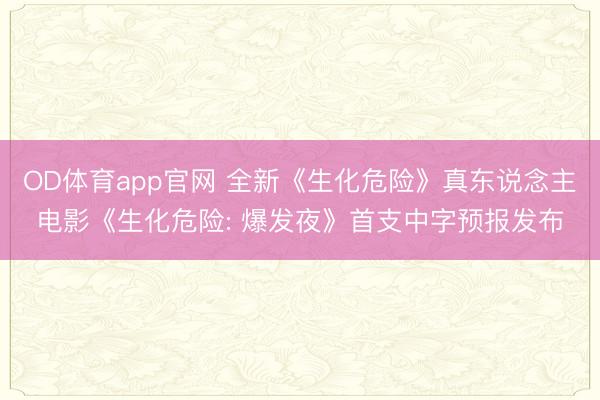 OD体育app官网 全新《生化危险》真东说念主电影《生化危险: 爆发夜》首支中字预报发布