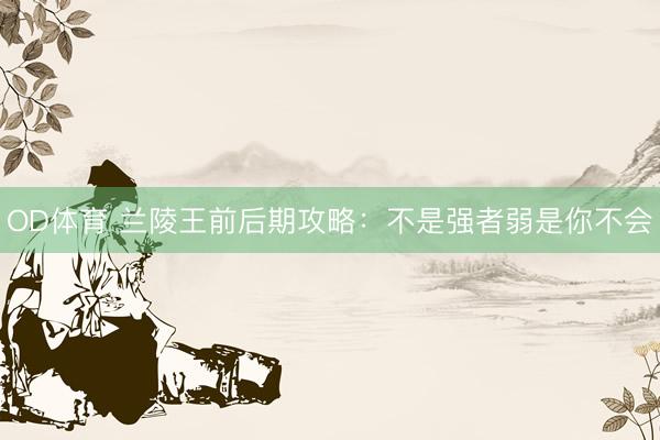 OD体育 兰陵王前后期攻略：不是强者弱是你不会