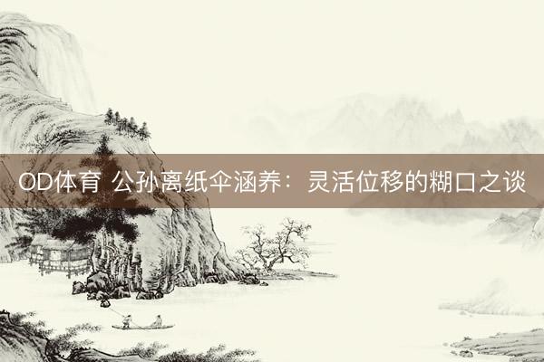 OD体育 公孙离纸伞涵养：灵活位移的糊口之谈