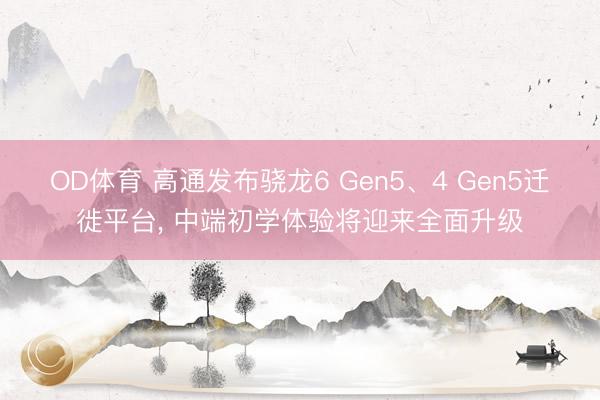 OD体育 高通发布骁龙6 Gen5、4 Gen5迁徙平台， 中端初学体验将迎来全面升级