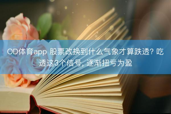OD体育app 股票改换到什么气象才算跌透? 吃透这3个信号， 逐渐扭亏为盈