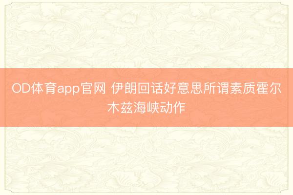 OD体育app官网 伊朗回话好意思所谓素质霍尔木兹海峡动作