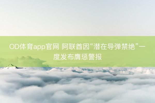 OD体育app官网 阿联酋因“潜在导弹禁绝”一度发布膺惩警报