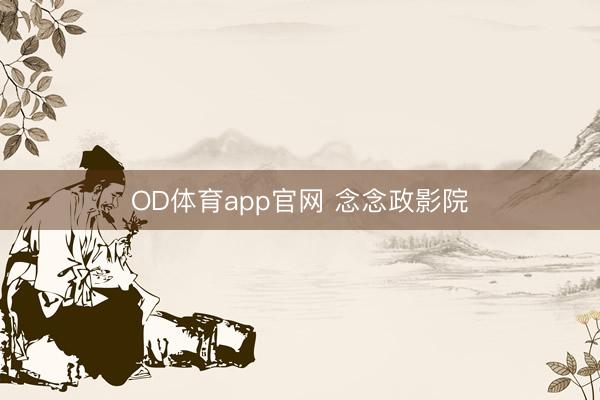 OD体育app官网 念念政影院